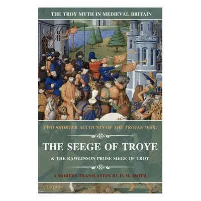 "Two Shorter Accounts of the Trojan War: The Seege of Troye & The Rawlinson Prose Siege of Troy: