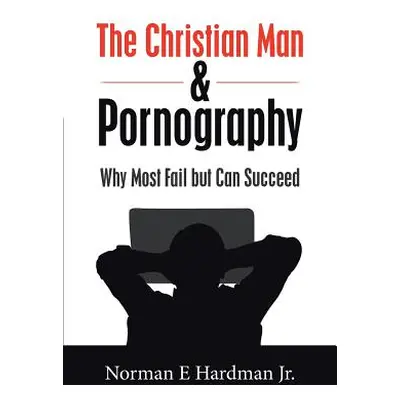 "The Christian Man and Pornography: Why Most Fail but Can Succeed" - "" ("Hardman Norman E. Jr."