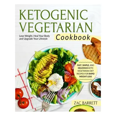 "The Ketogenic Vegetarian Cookbook: Fast, Simple, and Delicious Keto Vegetarian Diet Recipes For