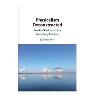 "Physicalism Deconstructed: Levels of Reality and the Mind-Body Problem" - "" ("Morris Kevin")