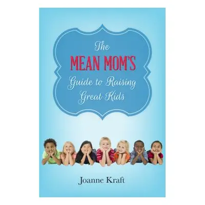 "Mean Mom's Guide to Raising Great Kids" - "" ("Kraft Joanne")