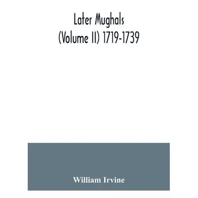 "Later Mughals (Volume II) 1719-1739" - "" ("Irvine William")