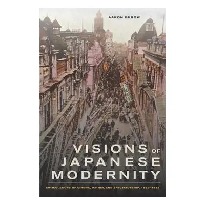 "Visions of Japanese Modernity: Articulations of Cinema, Nation, and Spectatorship, 1895-1925" -