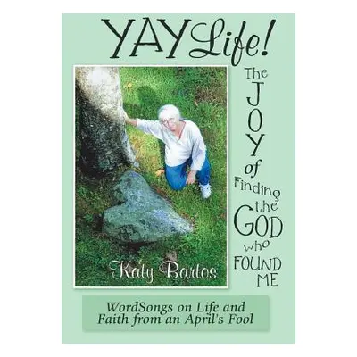 "Yaylife! the Joy of Finding the God Who Found Me: Wordsongs on Life and Faith from an April'S F