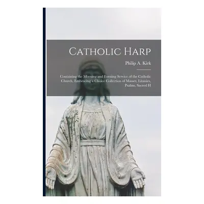 "Catholic Harp: Containing the Morning and Evening Service of the Catholic Church, Embracing a C