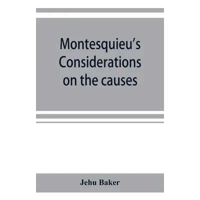 "Montesquieu's Considerations on the causes of the grandeur and decadence of the Romans; a new t