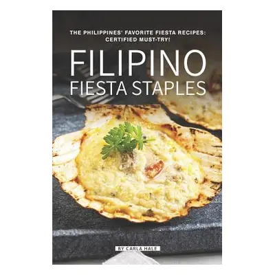 "Filipino Fiesta Staples: The Philippines' Favorite Fiesta Recipes: Certified Must-Try!" - "" ("