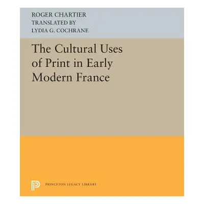 "The Cultural Uses of Print in Early Modern France" - "" ("Chartier Roger")