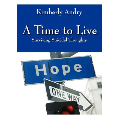 "A Time to Live: Surviving Suicidal Thoughts" - "" ("Andry Kimberly")