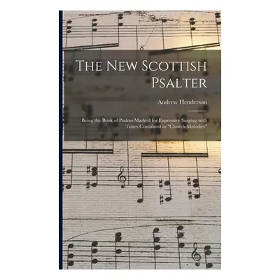 "The New Scottish Psalter: Being the Book of Psalms Marked for Expressive Singing With Tunes Con