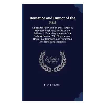 "Romance and Humor of the Rail: A Book for Railway men and Travellers, Representing Everyday Lif