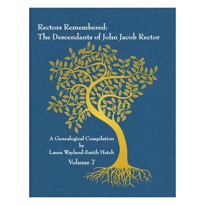 "Rectors Remembered: The Descendants of John Jacob Rector Volume 7" - "" ("Wayland-Smith Hatch L