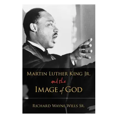 "Martin Luther King, Jr., and the Image of God" - "" ("Wills Richard W.")