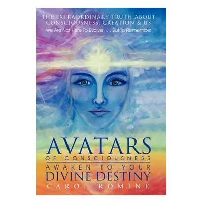 "Avatars of Consciousness Awaken to Your Divine Destiny: The Extraordinary Truth about Conscious