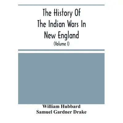 "The History Of The Indian Wars In New England: From The First Settlement To The Termination Of 