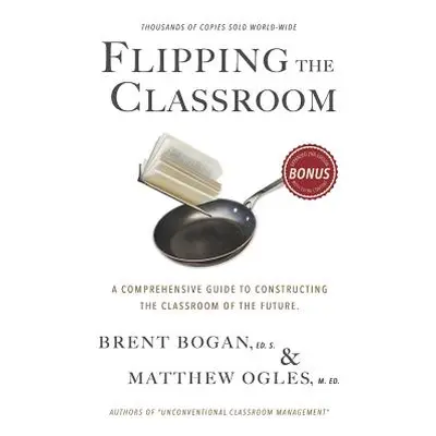 "Flipping the Classroom: A Comprehensive Guide to Constructing the Classroom of the Future" - ""