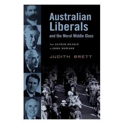 "Australian Liberals and the Moral Middle Class: From Alfred Deakin to John Howard" - "" ("Brett