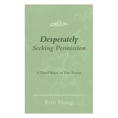 "Desperately Seeking Permission: A Novel Based on True Events" - "" ("Moug Erin")