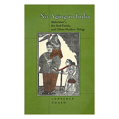 "No Aging in India: Alzheimer's, the Bad Family, and Other Modern Things" - "" ("Cohen Lawrence"