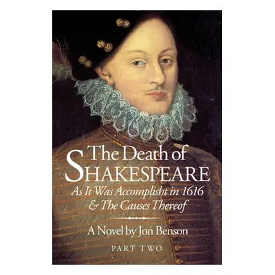 "The Death of Shakespeare Part Two: As it was accomplisht in 1616 and the causes thereof" - "" (