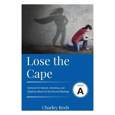 "Lose the Cape: Cycle A Sermons Based on Second Lessons for Advent, Christmas, and Epiphany" - "