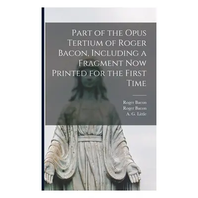 "Part of the Opus Tertium of Roger Bacon, Including a Fragment Now Printed for the First Time" -