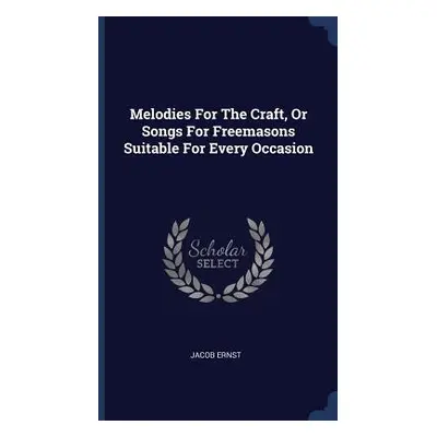 "Melodies For The Craft, Or Songs For Freemasons Suitable For Every Occasion" - "" ("Ernst Jacob