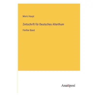 "Zeitschrift fr Deutsches Alterthum: Fnfter Band" - "" ("Haupt Moriz")