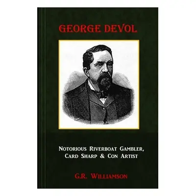 "George Devol - Notorious Riverboat Gambler, Card Sharp & Scam Artist" - "" ("Williamson G. R.")