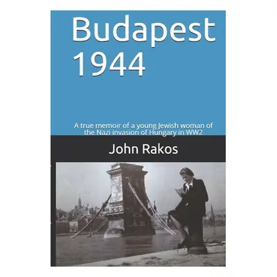 "Budapest 1944: A true memoir of the Nazi invasion of Hungary in WW2" - "" ("Rakos John")