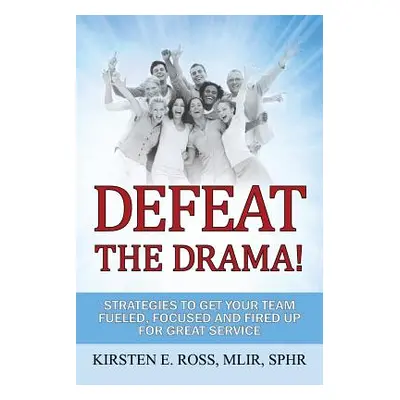 "Defeat the Drama!: Strategies to Get Your Team Fueled, Focused and Fired Up for Great Service" 