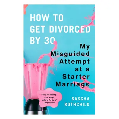 "How to Get Divorced by 30: My Misguided Attempt at a Starter Marriage" - "" ("Rothchild Sascha"