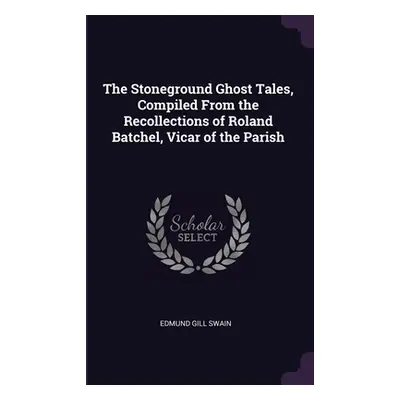 "The Stoneground Ghost Tales, Compiled From the Recollections of Roland Batchel, Vicar of the Pa