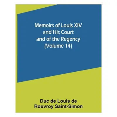 "Memoirs of Louis XIV and His Court and of the Regency (Volume 14)" - "" ("De Louis De Rouvroy S