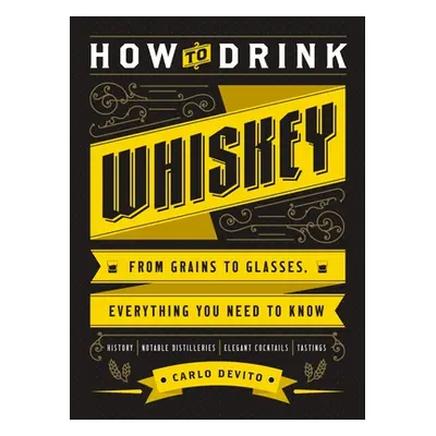 "How to Drink Whiskey: From Grains to Glasses, Everything You Need to Know" - "" ("DeVito Carlo"