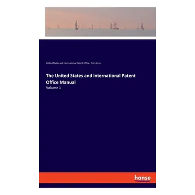 "The United States and International Patent Office Manual: Volume 1" - "" ("Fitch &. Co")