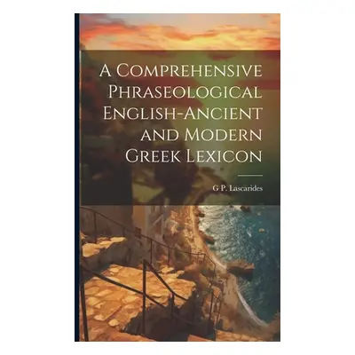 "A Comprehensive Phraseological English-Ancient and Modern Greek Lexicon" - "" ("Lascarides G. P