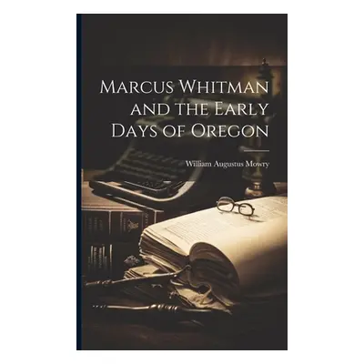 "Marcus Whitman and the Early Days of Oregon" - "" ("Mowry William Augustus")