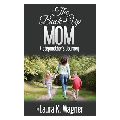 "The Back-Up Mom: A Stepmother's Journey" - "" ("Wagner Laura K.")