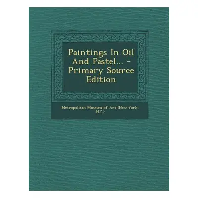 "Paintings in Oil and Pastel... - Primary Source Edition" - "" ("New York Metropolitan Museum of