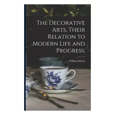 "The Decorative Arts, Their Relation to Modern Life and Progress;" - "" ("Morris William 1834-18