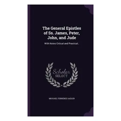 "The General Epistles of Ss. James, Peter, John, and Jude: With Notes Critical and Practical.." 