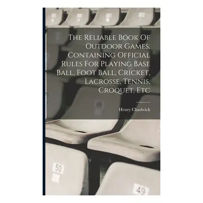 "The Reliable Book Of Outdoor Games. Containing Official Rules For Playing Base Ball, Foot Ball,