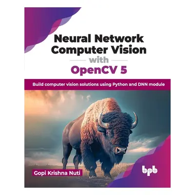 "Neural Network Computer Vision with Opencv 5: Build Computer Vision Solutions Using Python and 