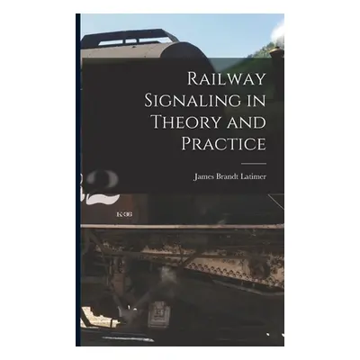 "Railway Signaling in Theory and Practice" - "" ("Latimer James Brandt")