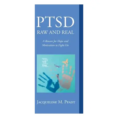 "Ptsd Raw and Real: A Reason for Hope and Motivation to Fight on" - "" ("Pfadt Jacqueline M.")