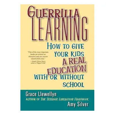 "Guerrilla Learning: How to Give Your Kids a Real Education with or Without School" - "" ("Llewe