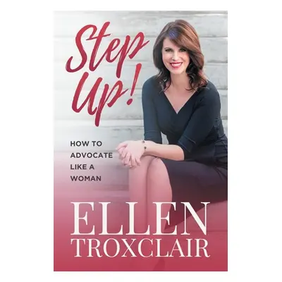 "Step Up!: How To Advocate Like A Woman" - "" ("Troxclair Ellen")