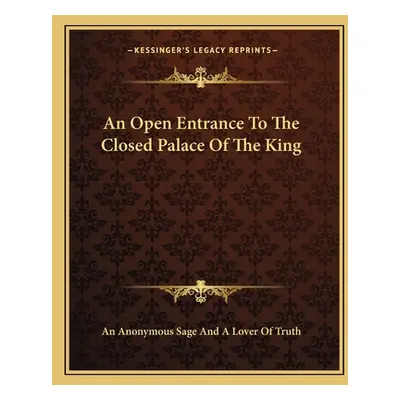 "An Open Entrance to the Closed Palace of the King" - "" ("An Anonymous Sage and a. Lover of Tru