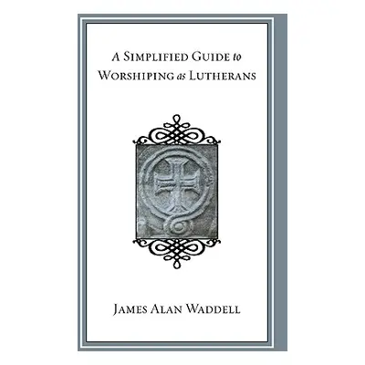 "A Simplified Guide to Worshiping as Lutherans" - "" ("Waddell James Alan")